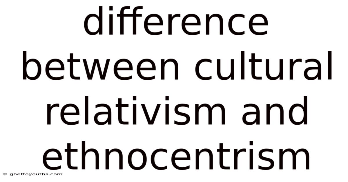 Difference Between Cultural Relativism And Ethnocentrism