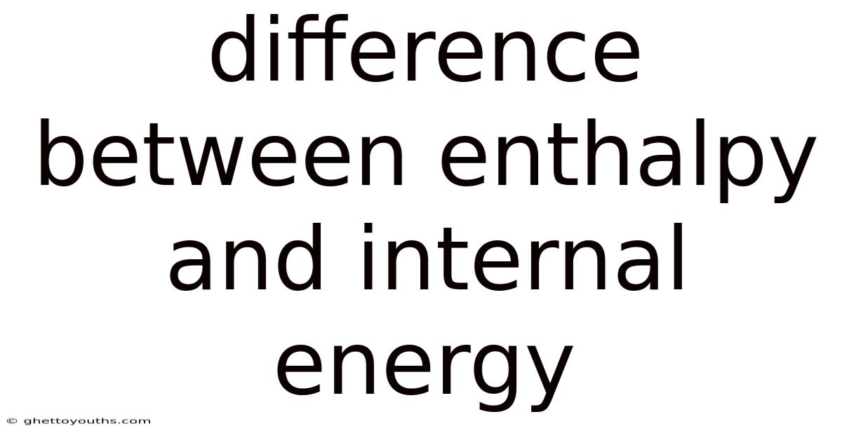 Difference Between Enthalpy And Internal Energy