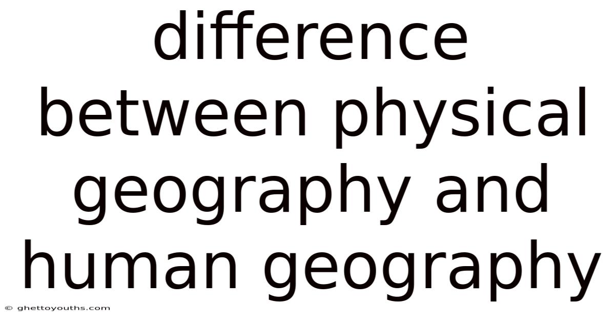 Difference Between Physical Geography And Human Geography