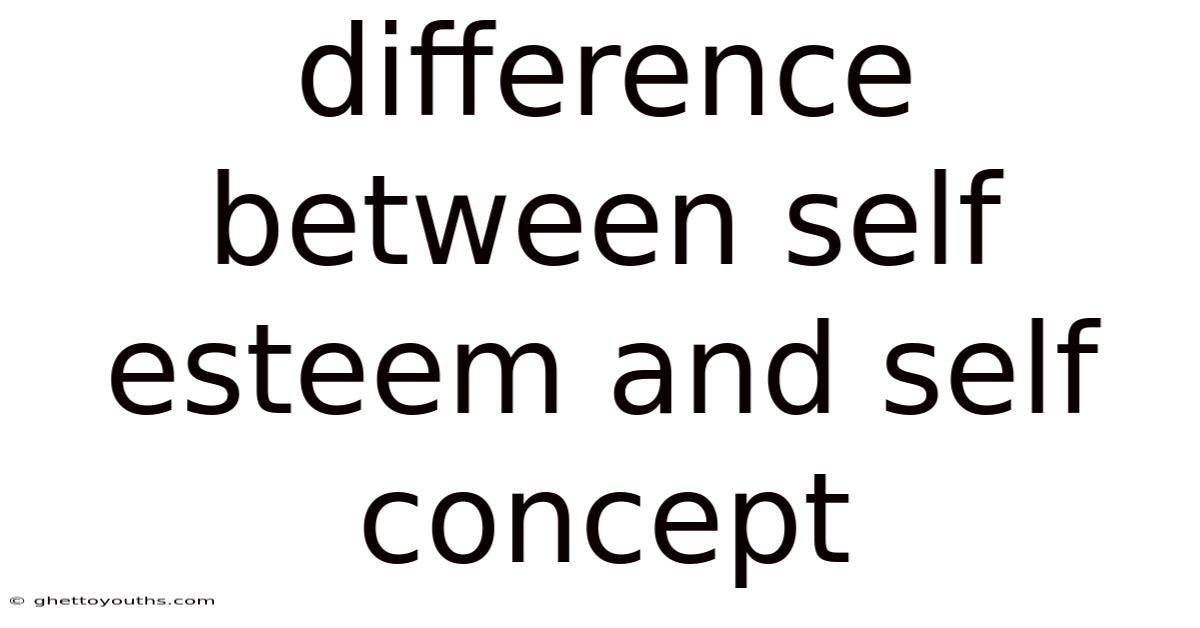 Difference Between Self Esteem And Self Concept