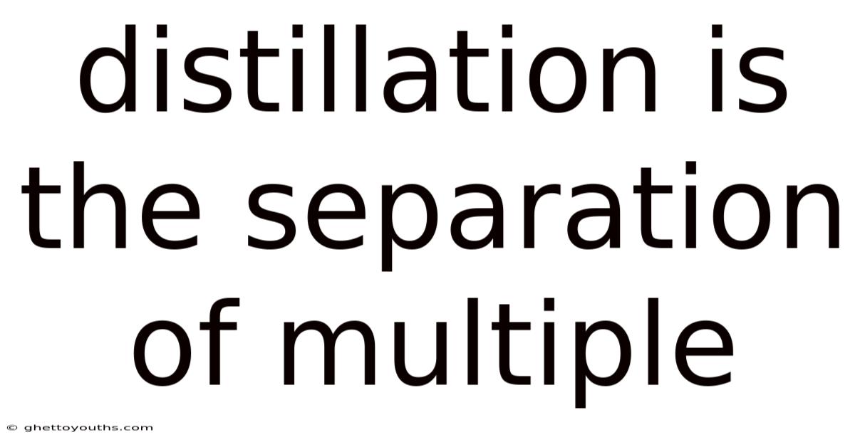Distillation Is The Separation Of Multiple