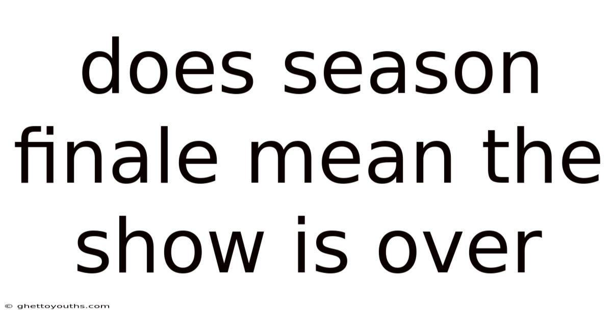 Does Season Finale Mean The Show Is Over