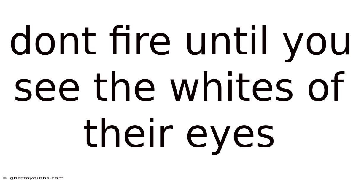 Dont Fire Until You See The Whites Of Their Eyes