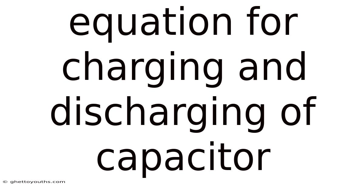 Equation For Charging And Discharging Of Capacitor