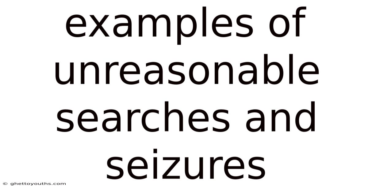 Examples Of Unreasonable Searches And Seizures