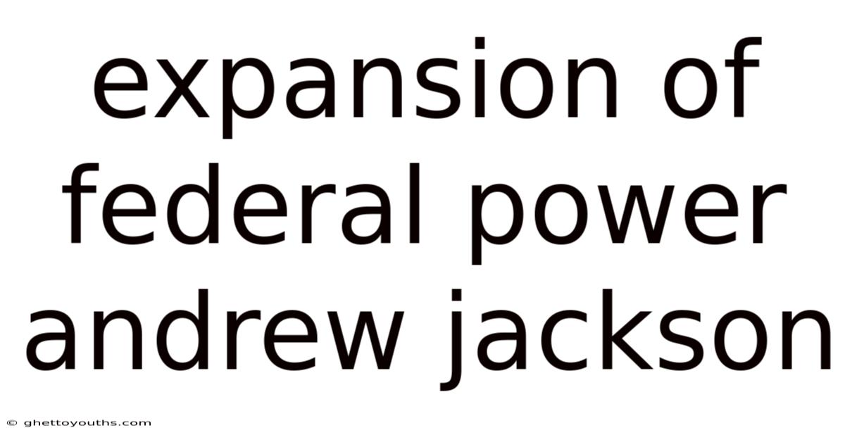 Expansion Of Federal Power Andrew Jackson