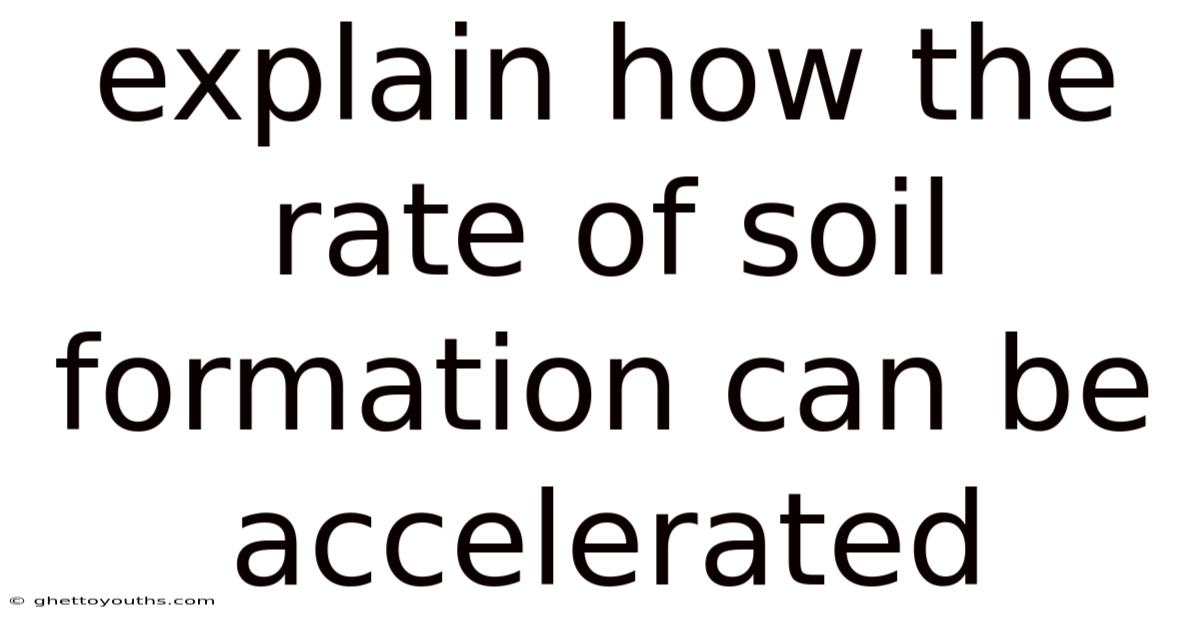 Explain How The Rate Of Soil Formation Can Be Accelerated