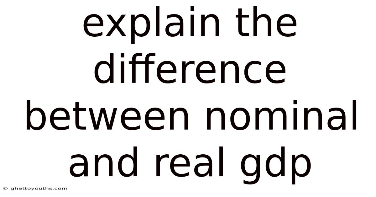 Explain The Difference Between Nominal And Real Gdp