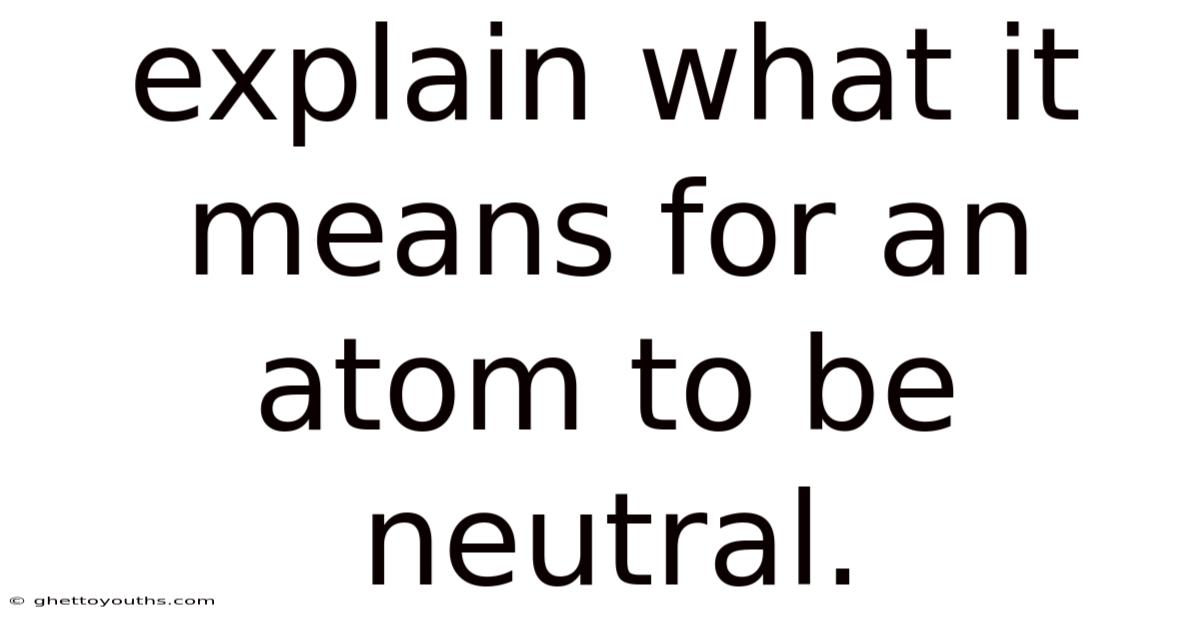 Explain What It Means For An Atom To Be Neutral.