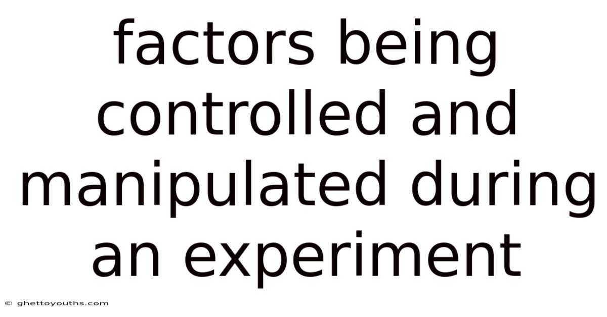Factors Being Controlled And Manipulated During An Experiment