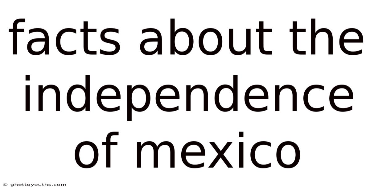Facts About The Independence Of Mexico