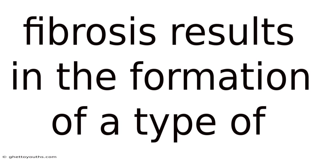 Fibrosis Results In The Formation Of A Type Of