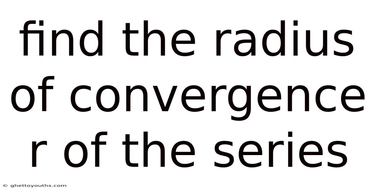 Find The Radius Of Convergence R Of The Series