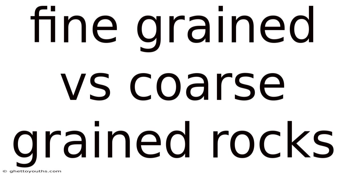 Fine Grained Vs Coarse Grained Rocks