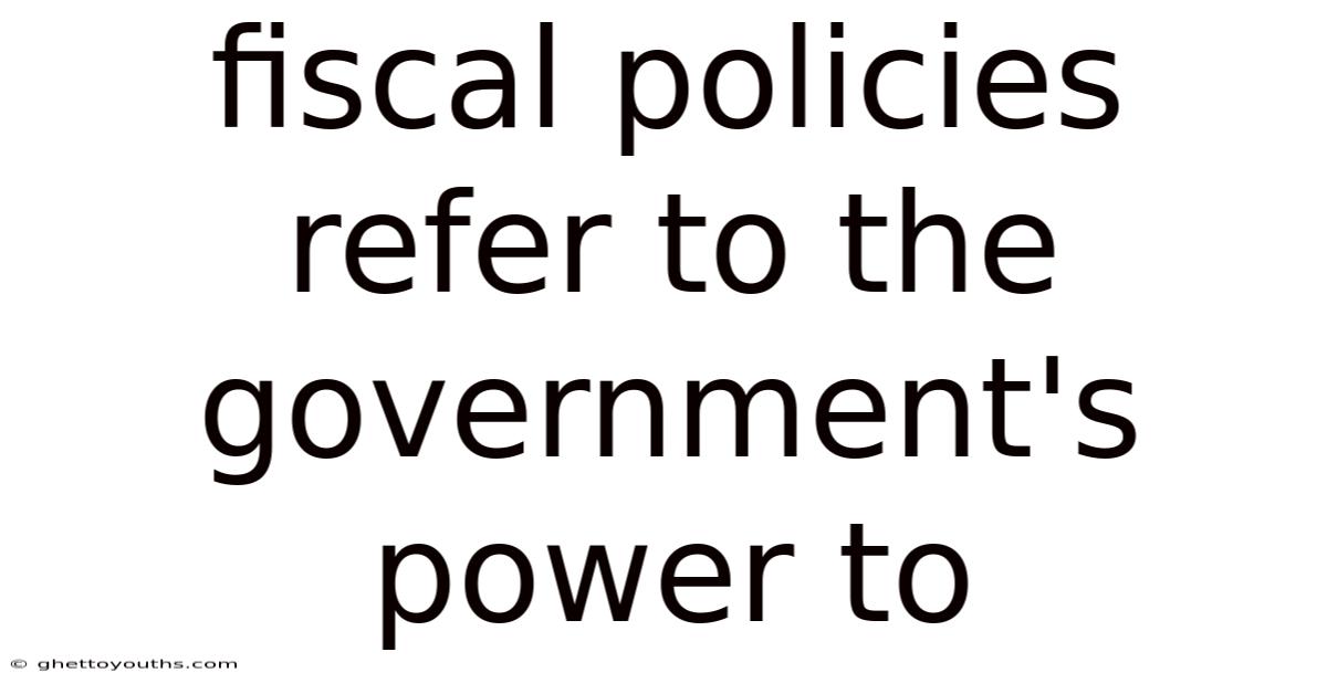 Fiscal Policies Refer To The Government's Power To