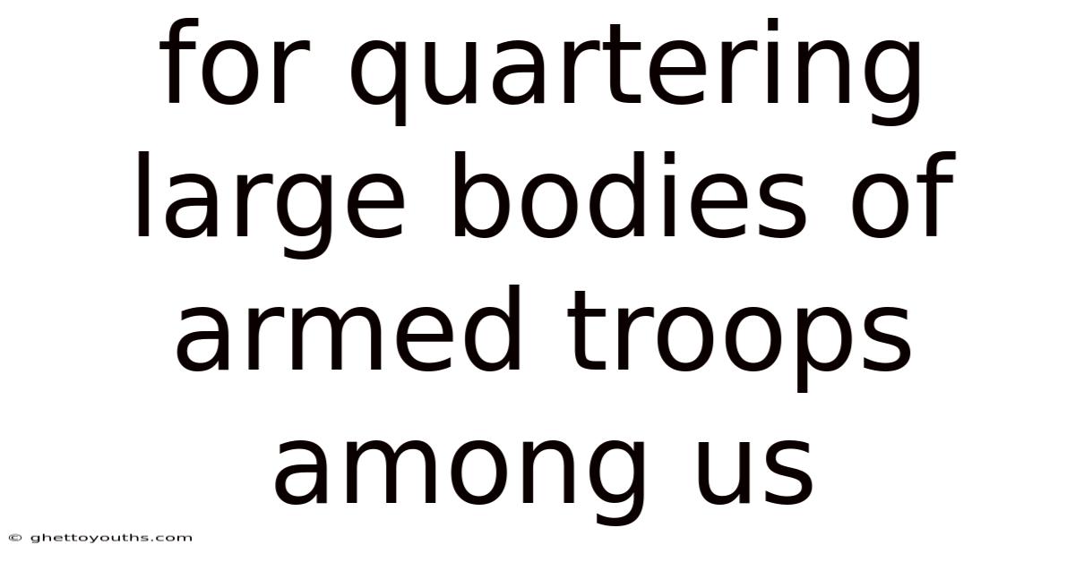 For Quartering Large Bodies Of Armed Troops Among Us