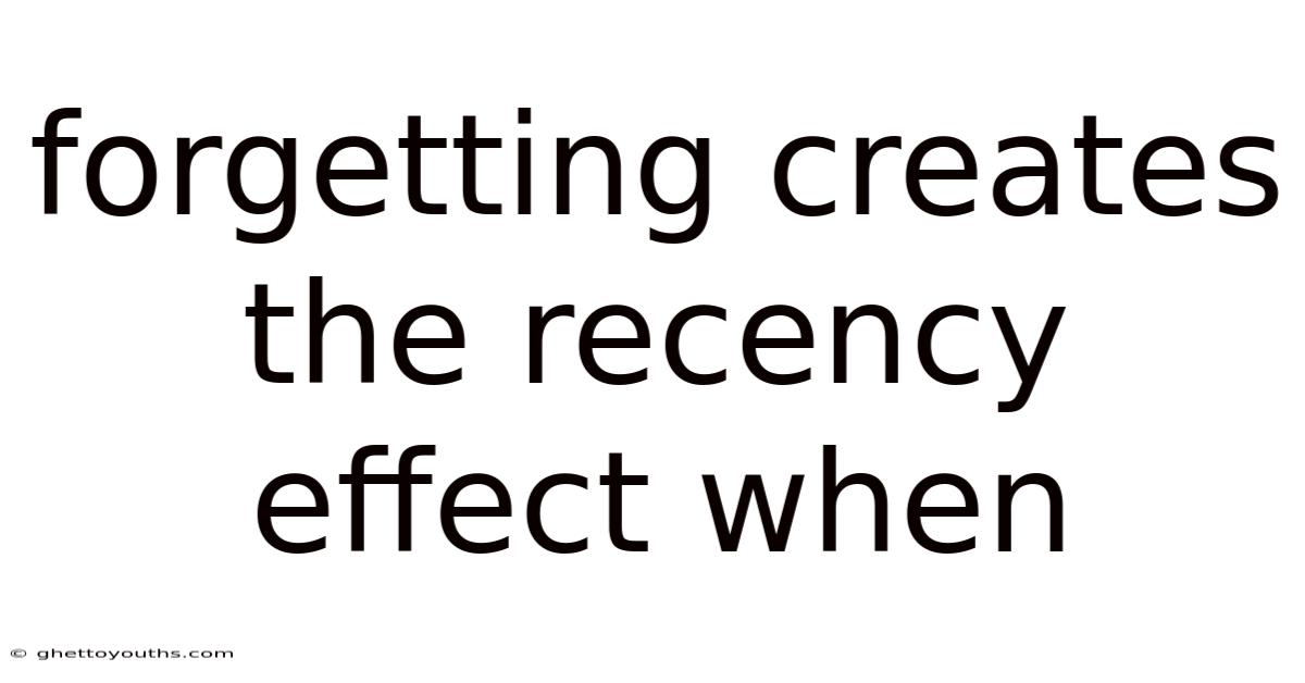 Forgetting Creates The Recency Effect When