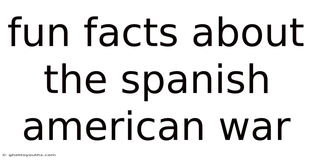 Fun Facts About The Spanish American War