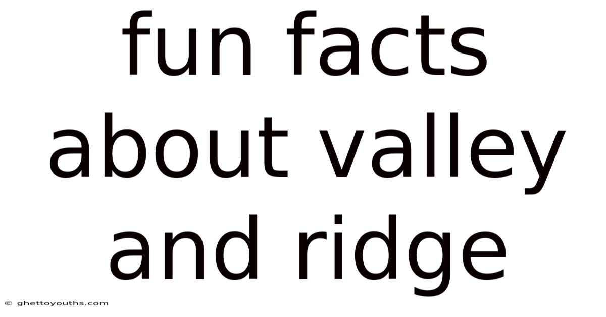Fun Facts About Valley And Ridge