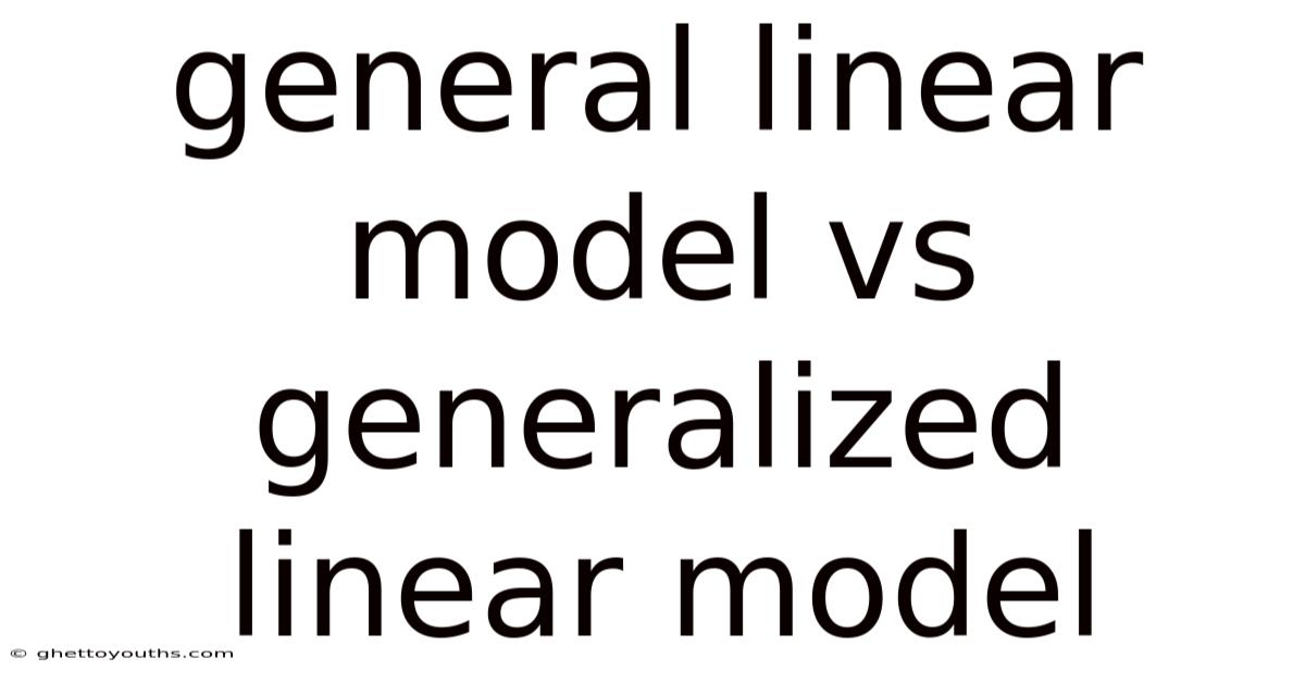 General Linear Model Vs Generalized Linear Model