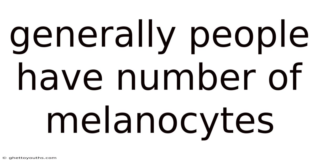 Generally People Have Number Of Melanocytes