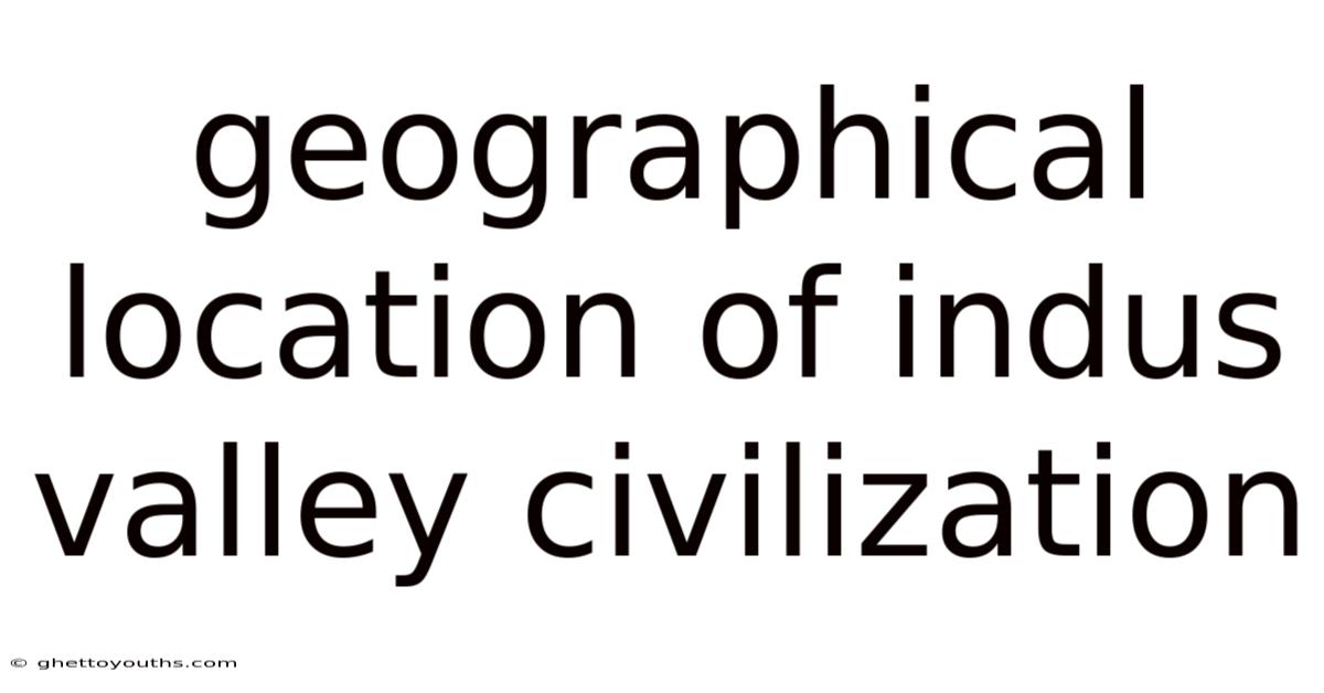 Geographical Location Of Indus Valley Civilization