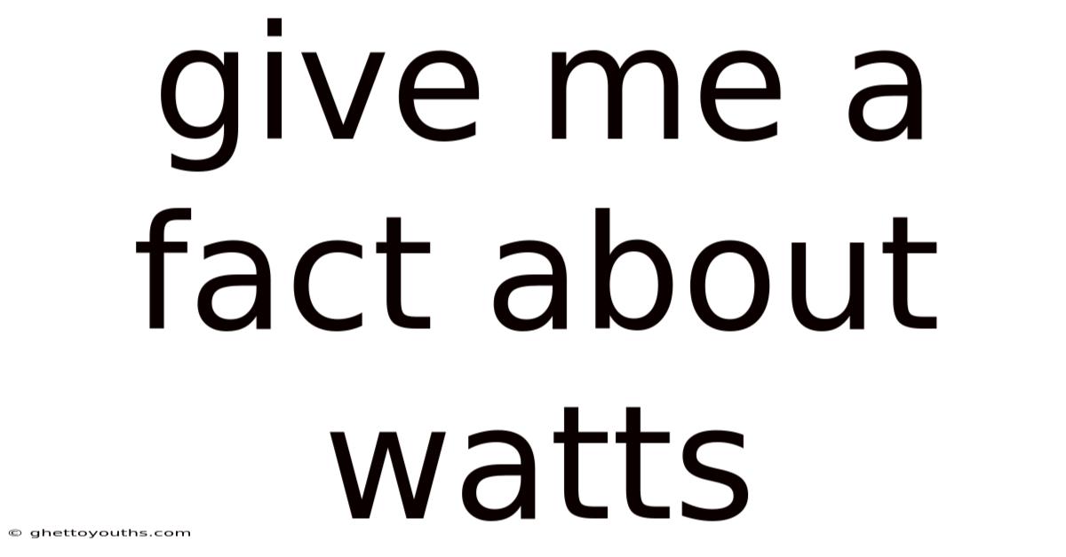 Give Me A Fact About Watts