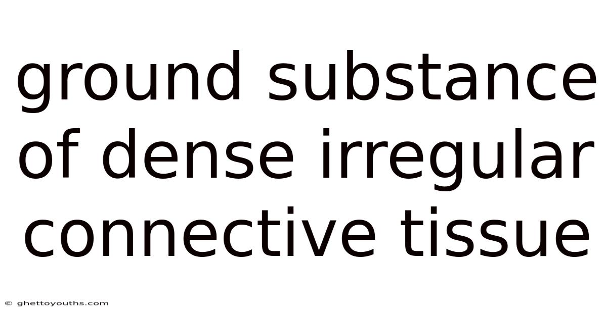 Ground Substance Of Dense Irregular Connective Tissue
