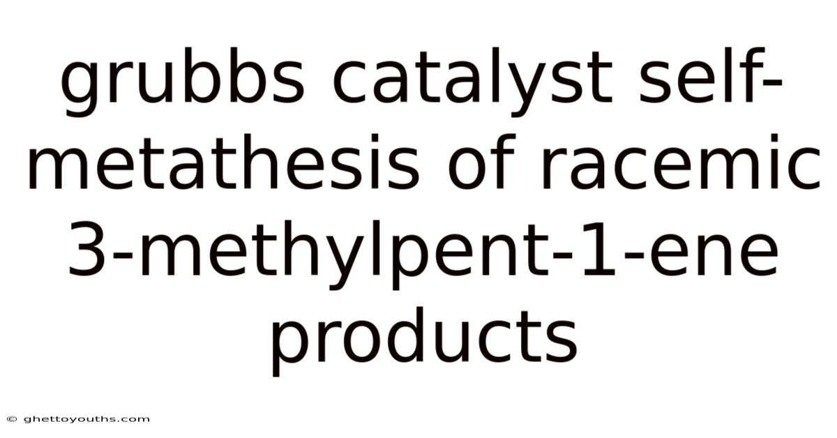 Grubbs Catalyst Self-metathesis Of Racemic 3-methylpent-1-ene Products