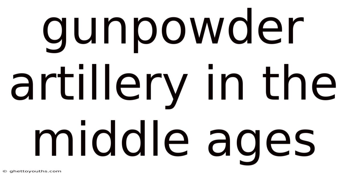 Gunpowder Artillery In The Middle Ages