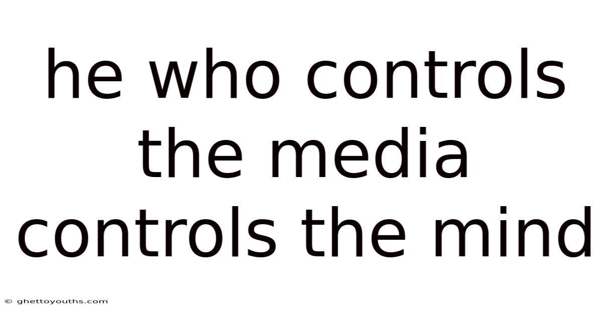 He Who Controls The Media Controls The Mind