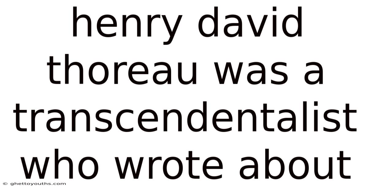 Henry David Thoreau Was A Transcendentalist Who Wrote About