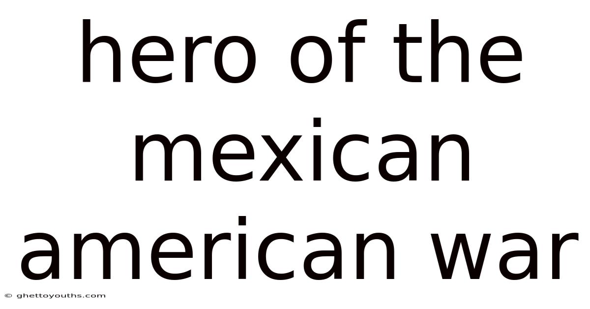 Hero Of The Mexican American War