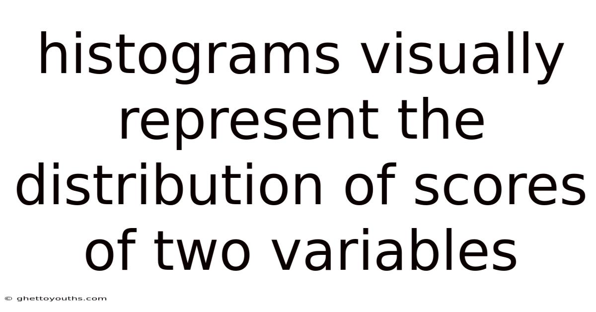 Histograms Visually Represent The Distribution Of Scores Of Two Variables