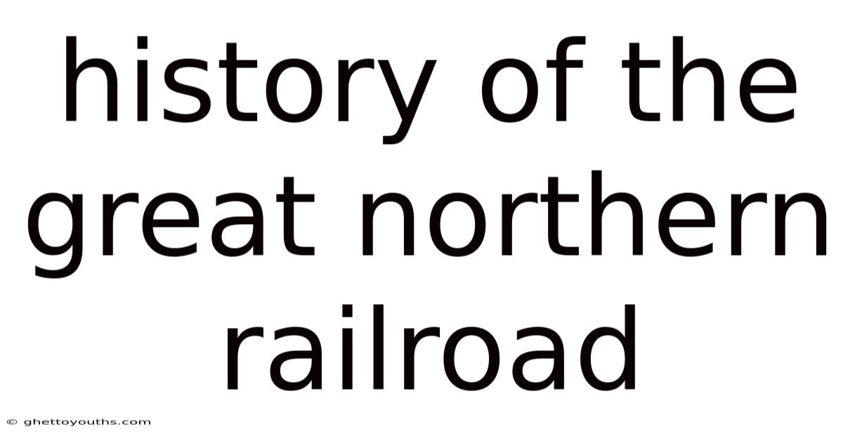 History Of The Great Northern Railroad