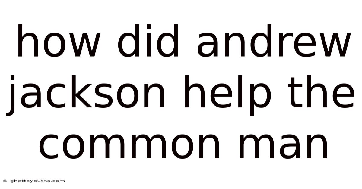 How Did Andrew Jackson Help The Common Man