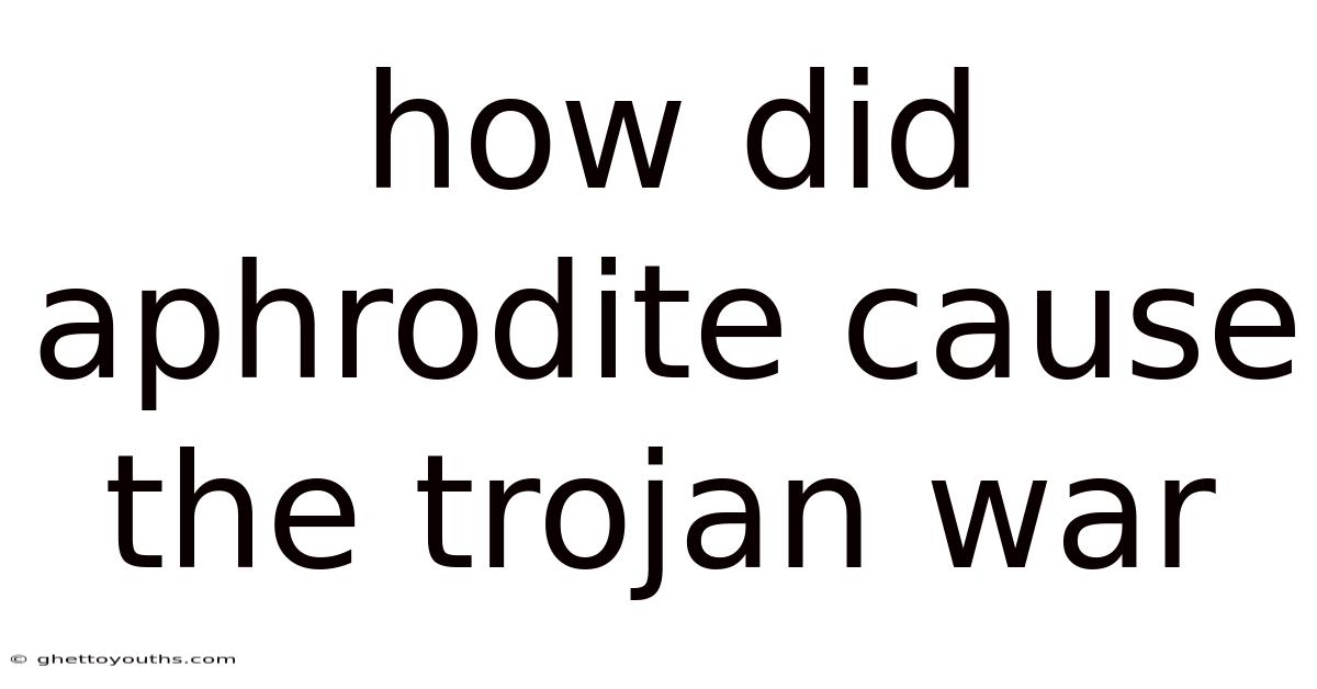 How Did Aphrodite Cause The Trojan War
