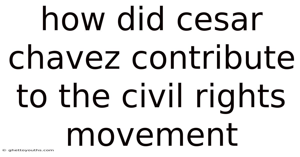 How Did Cesar Chavez Contribute To The Civil Rights Movement