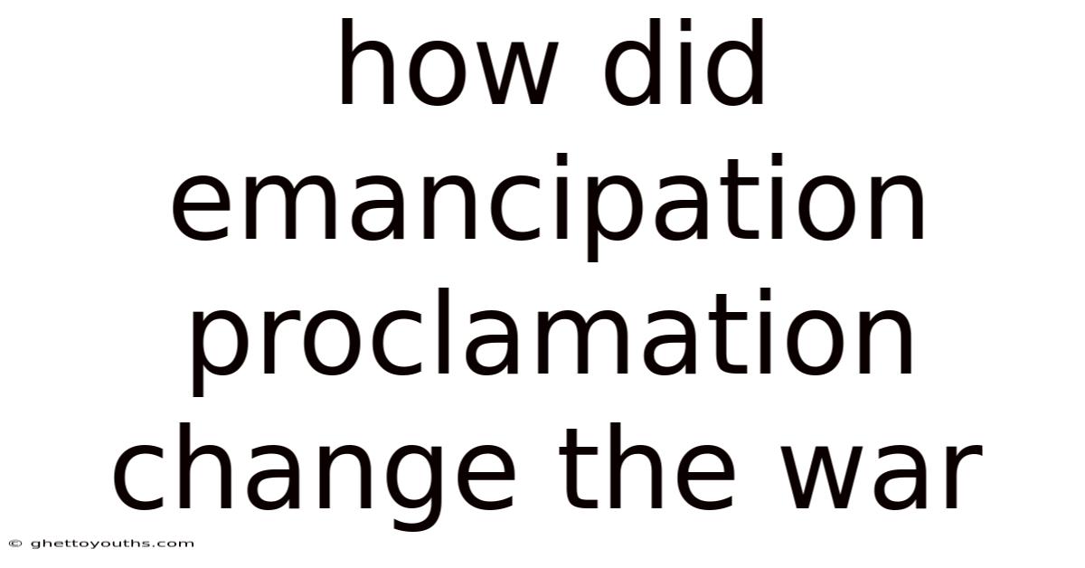 How Did Emancipation Proclamation Change The War