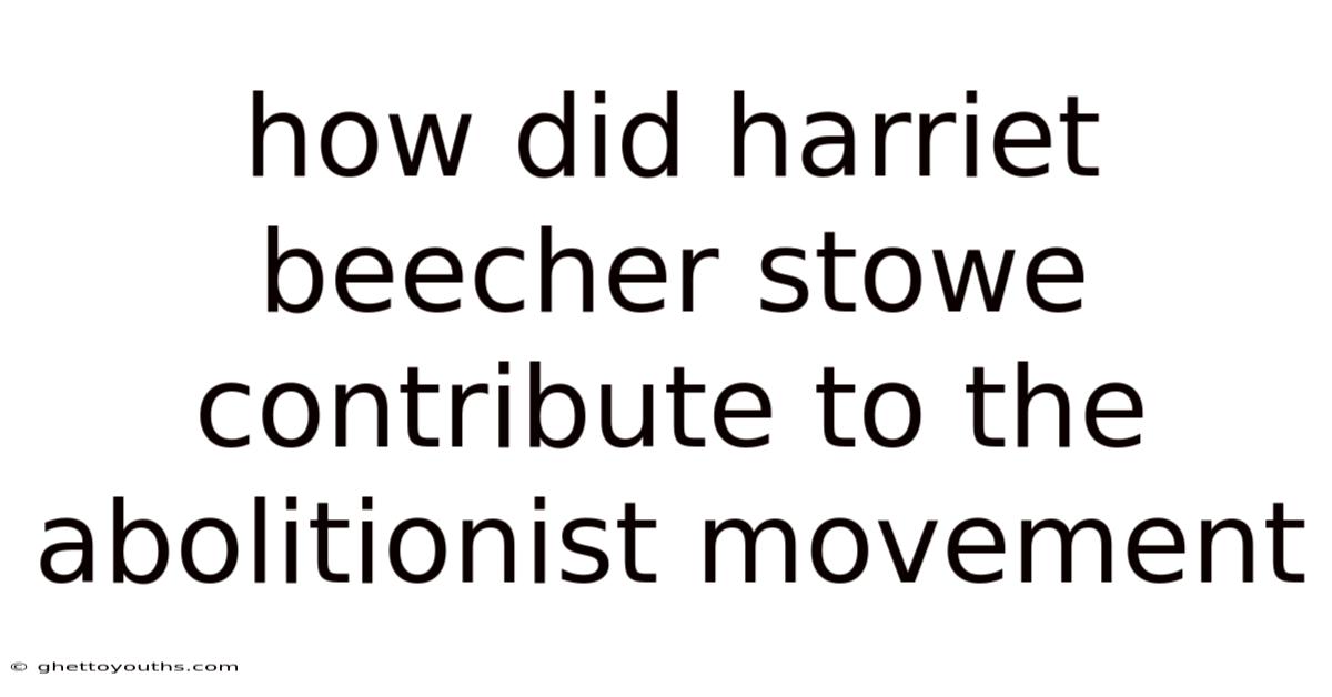 How Did Harriet Beecher Stowe Contribute To The Abolitionist Movement