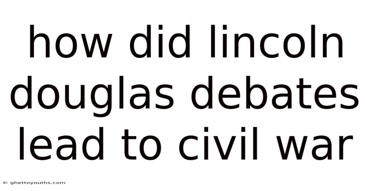 How Did Lincoln Douglas Debates Lead To Civil War