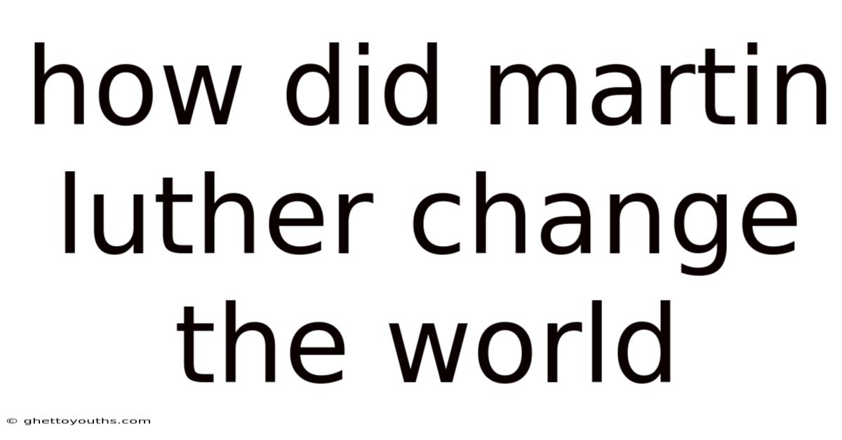 How Did Martin Luther Change The World