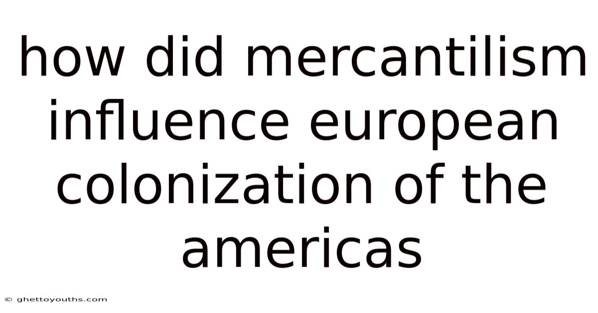 How Did Mercantilism Influence European Colonization Of The Americas