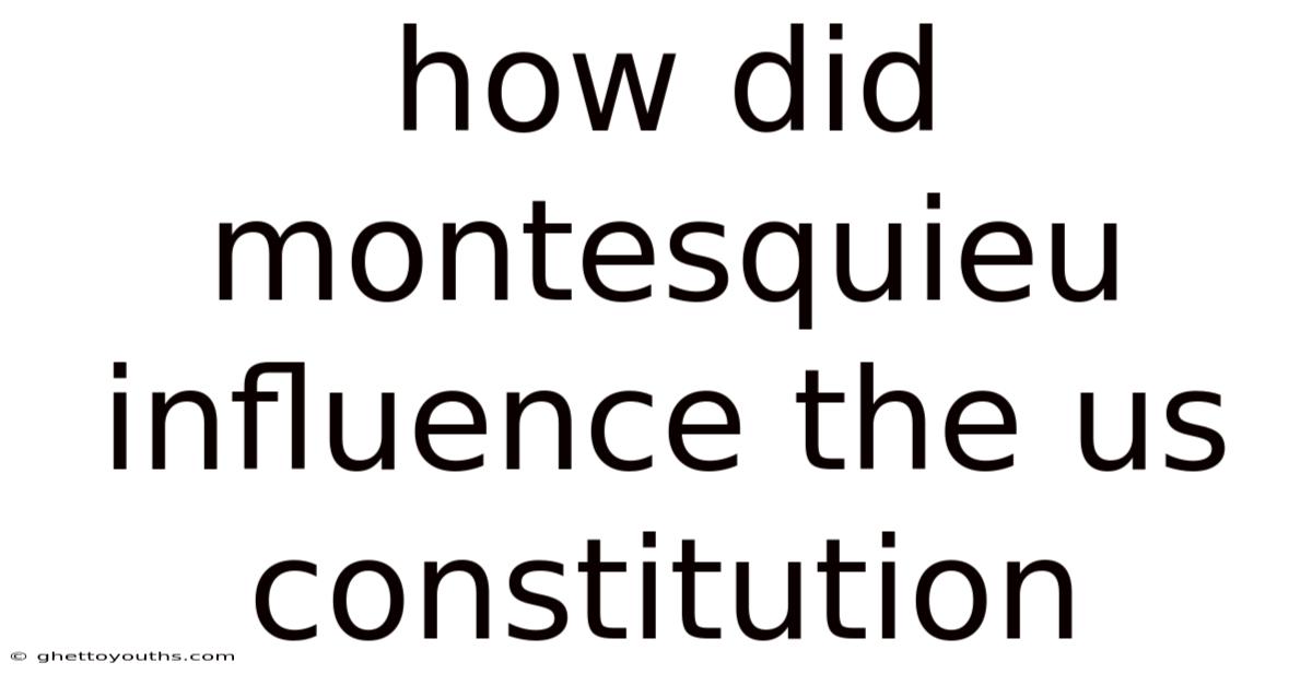 How Did Montesquieu Influence The Us Constitution