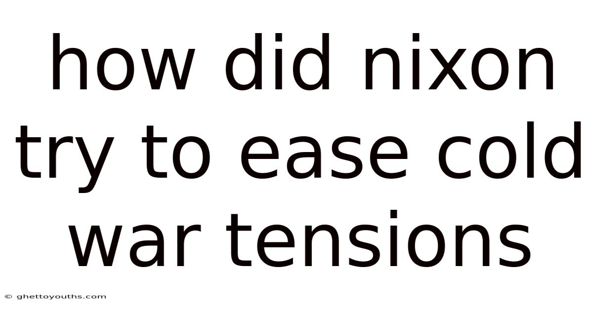 How Did Nixon Try To Ease Cold War Tensions
