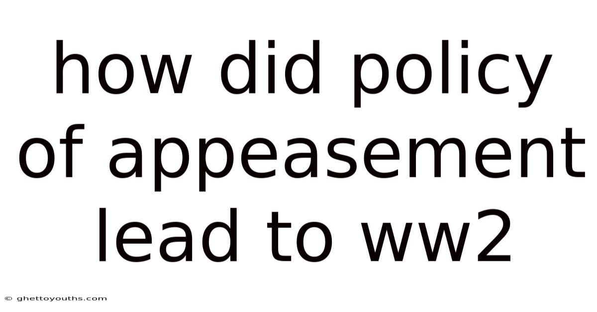 How Did Policy Of Appeasement Lead To Ww2