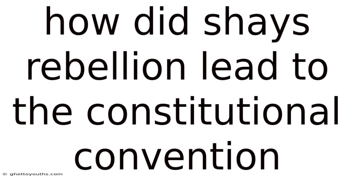 How Did Shays Rebellion Lead To The Constitutional Convention