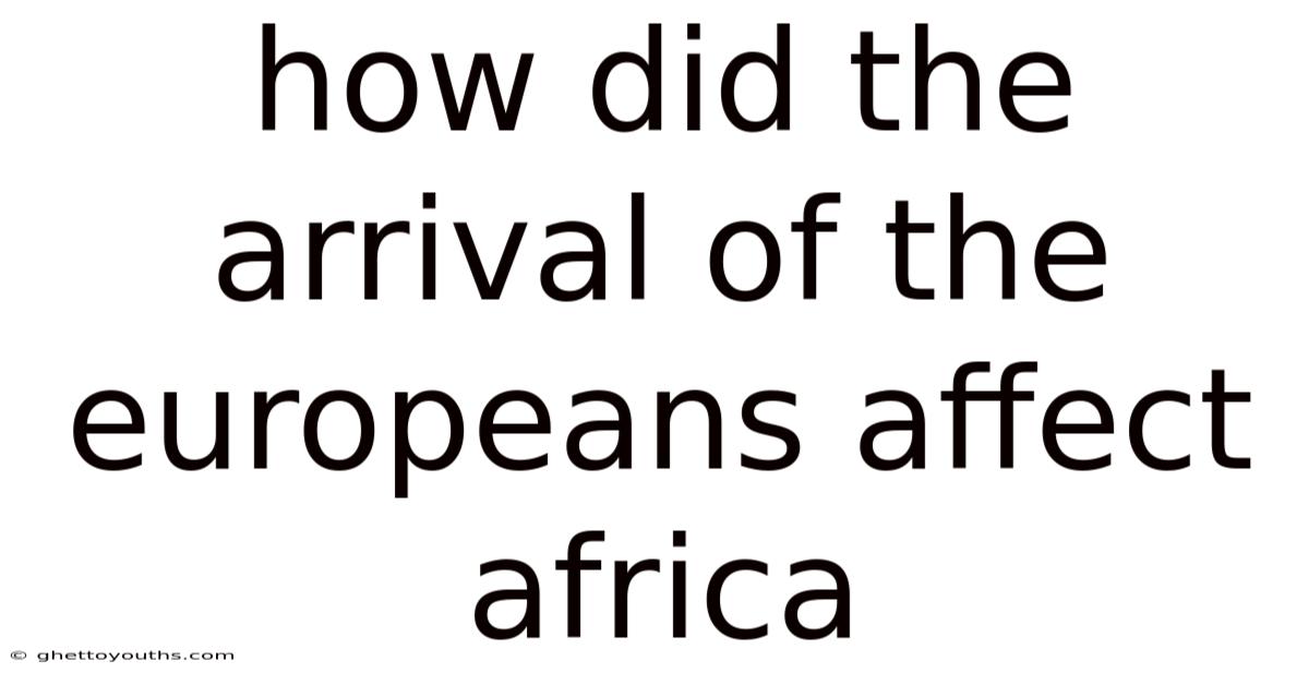 How Did The Arrival Of The Europeans Affect Africa