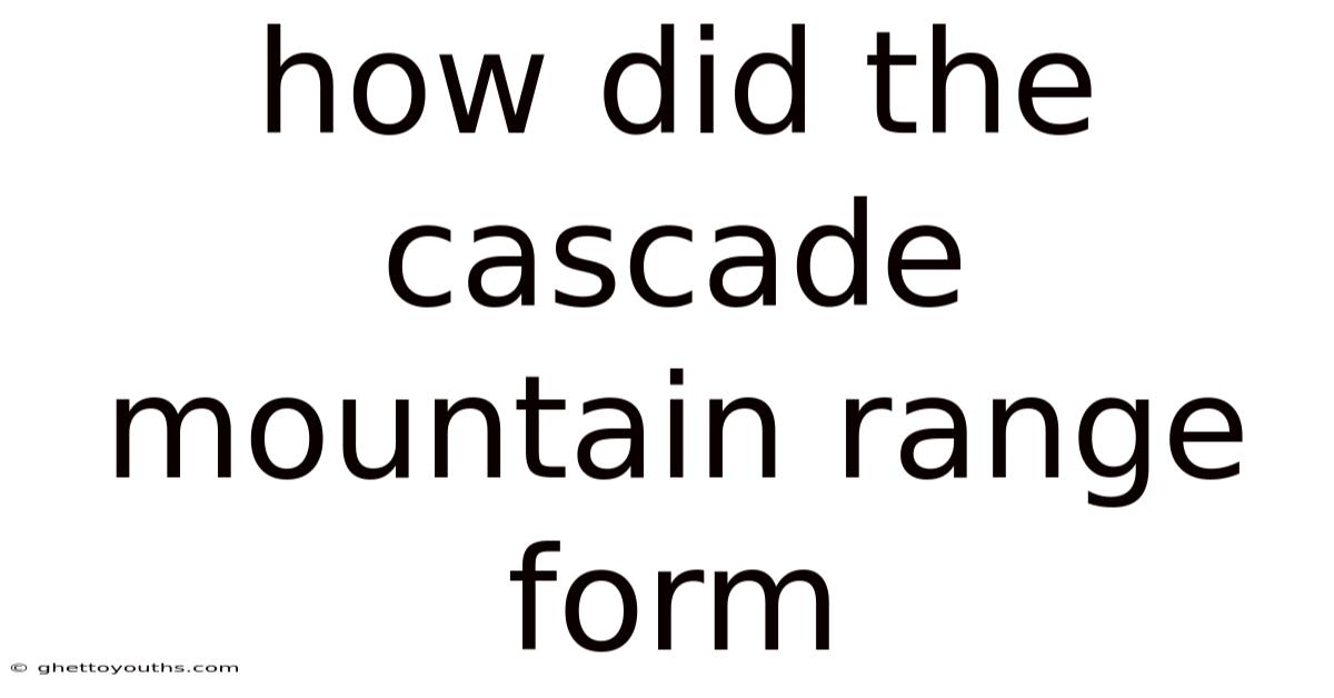 How Did The Cascade Mountain Range Form