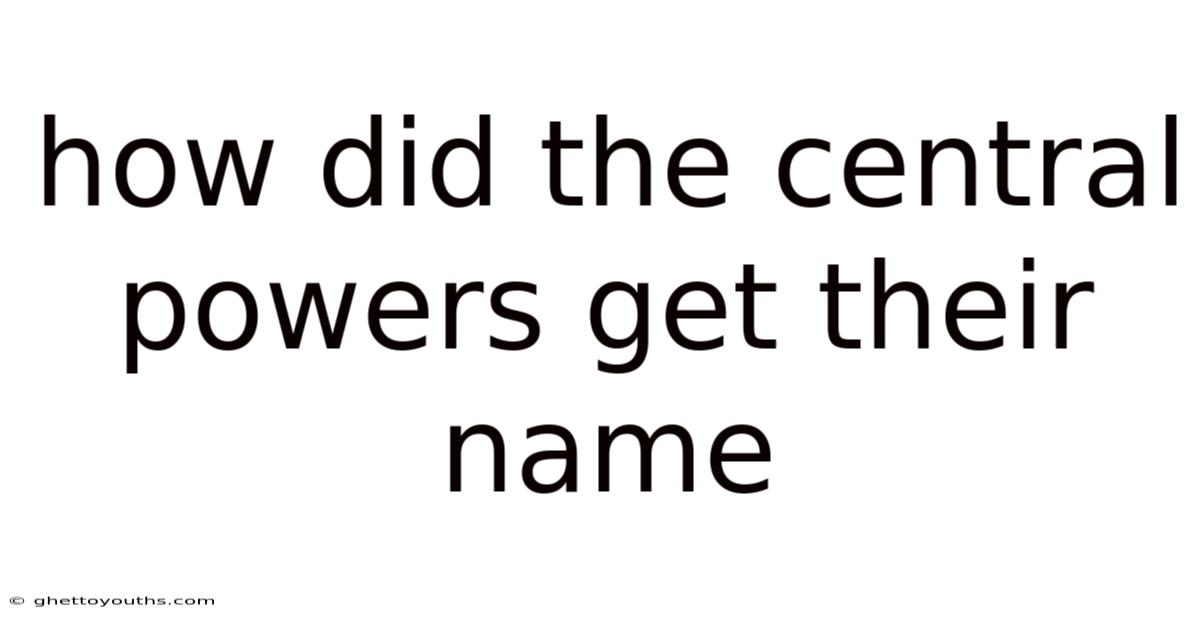 How Did The Central Powers Get Their Name